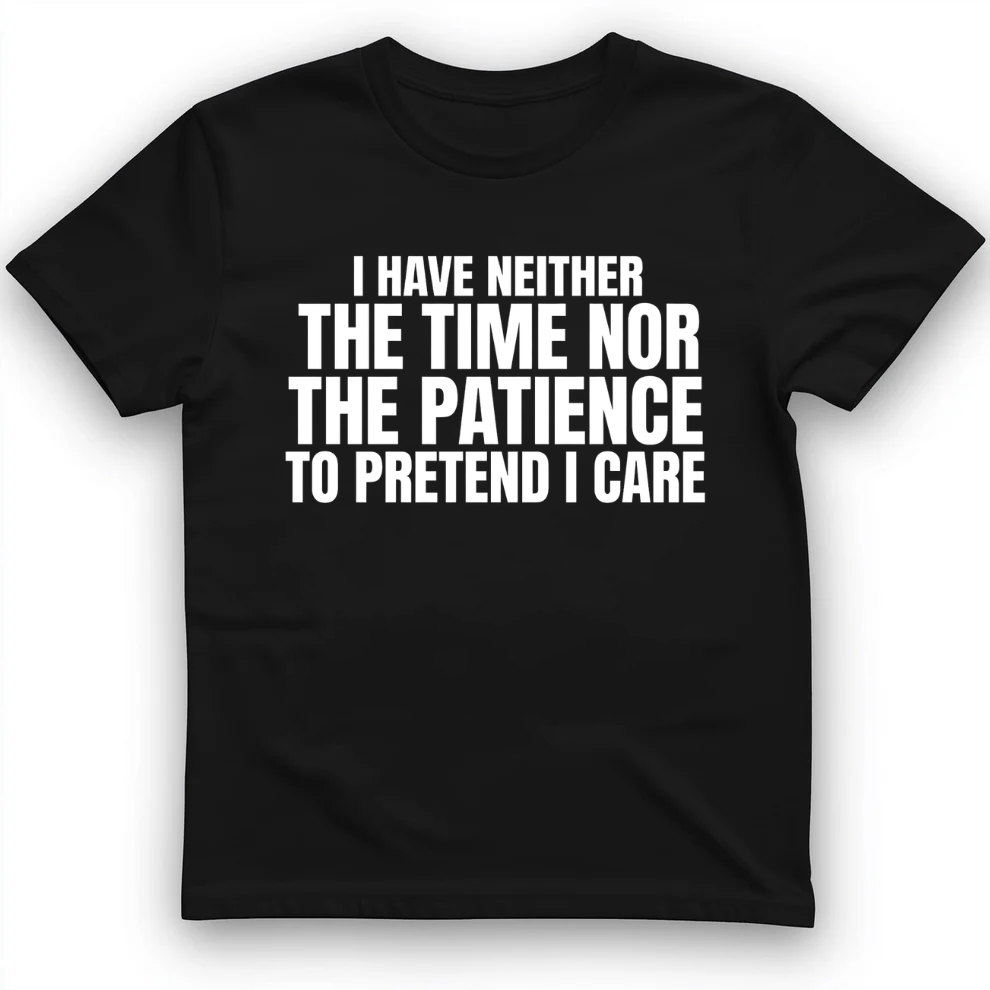 I have neither the time nor the patience to pretend I care T-Shirt