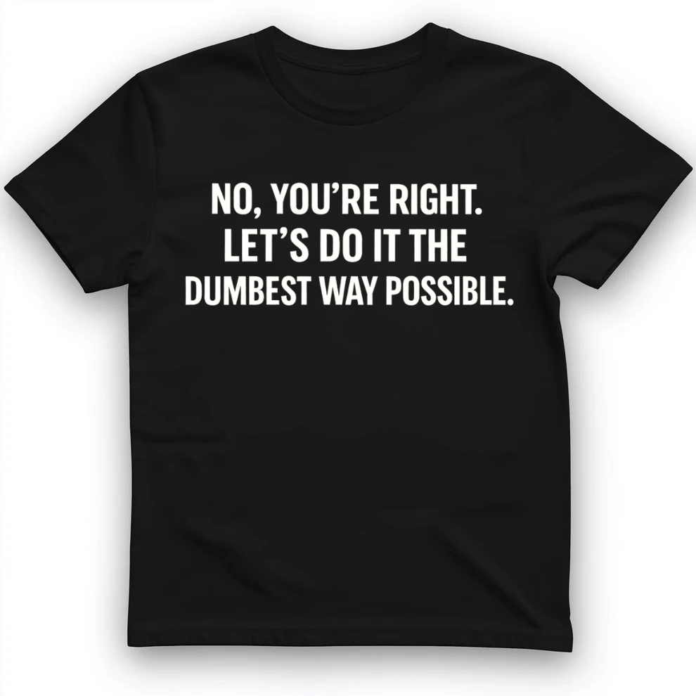 No you're right T-Shirt