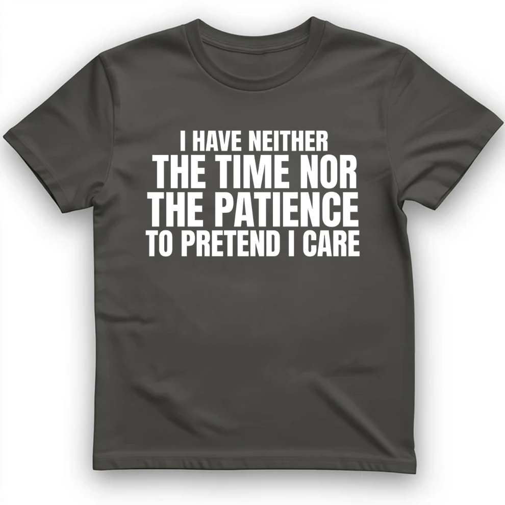 I have neither the time nor the patience to pretend I care T-Shirt