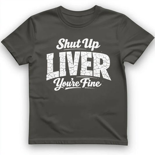 Shut Up Liver, You're Fine T-Shirt