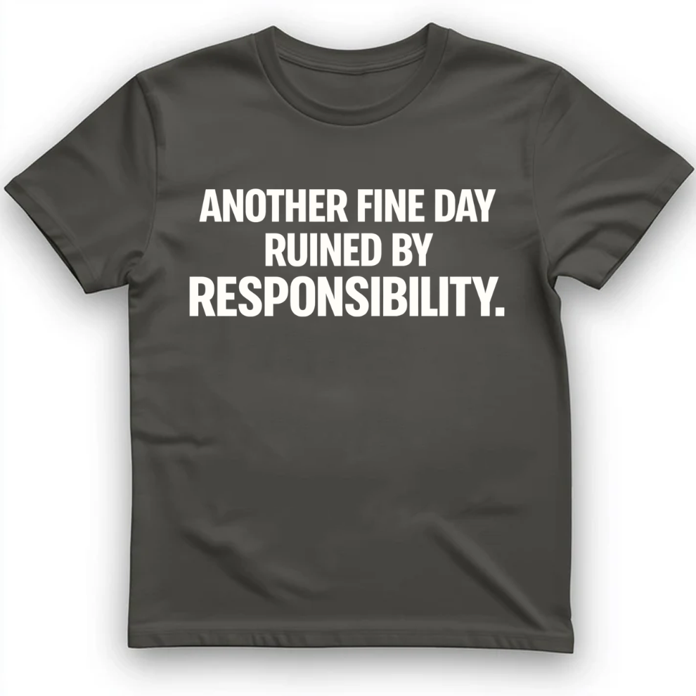 Another fine day ruined by responsibility T-Shirt