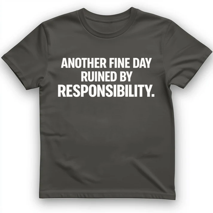 Another fine day ruined by responsibility T-Shirt