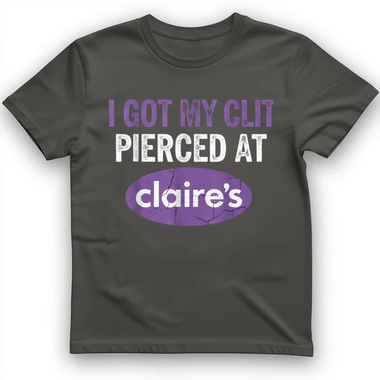 I got my clit pierced at claire's T-Shirt