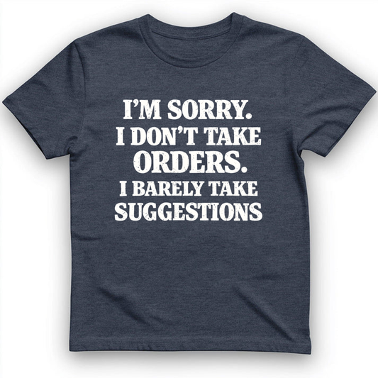 I'm Sorry I Don't Take Orders. I Barely Take Suggestions T-Shirt