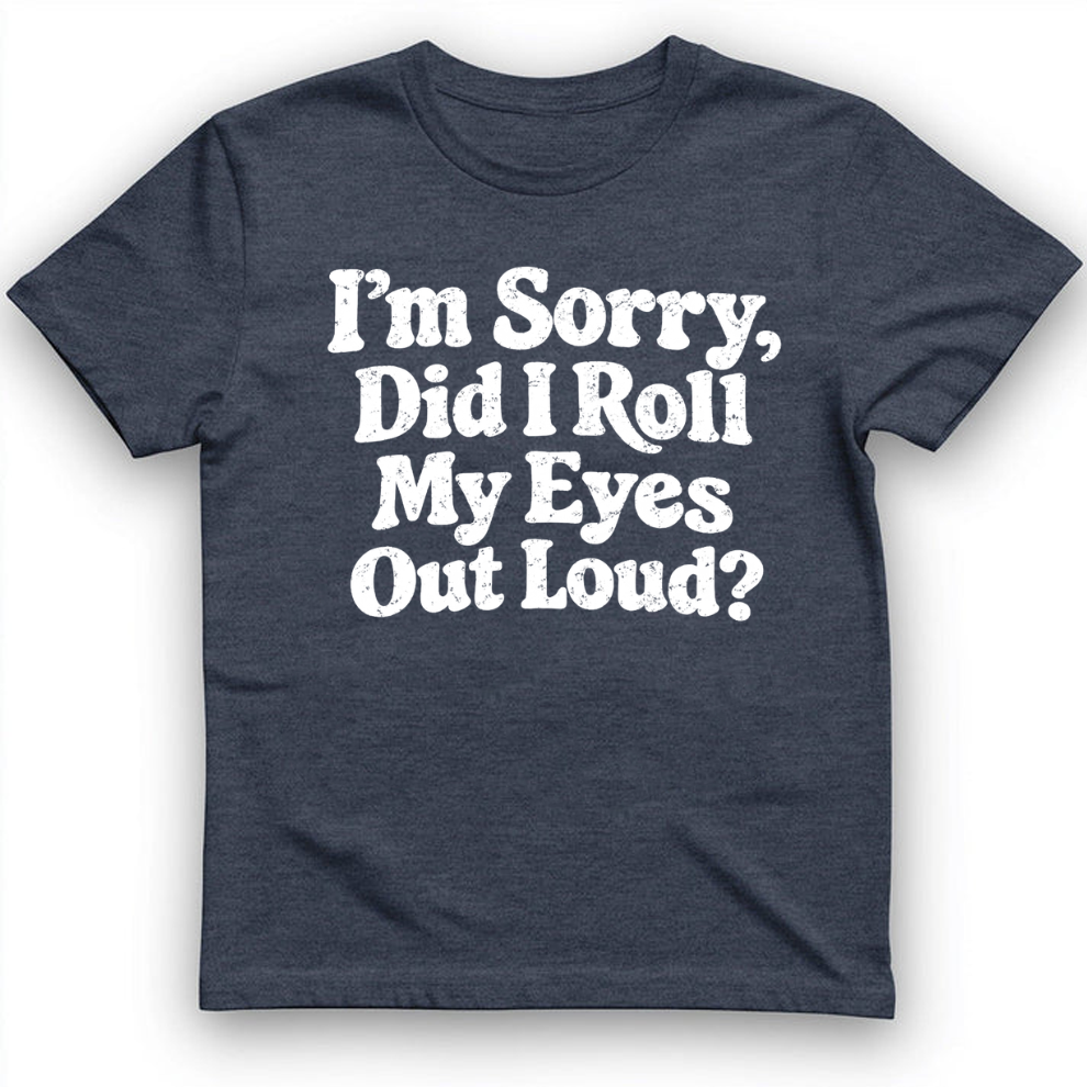 I'm Sorry Did I Roll My Eye Out Loud ? T-Shirt