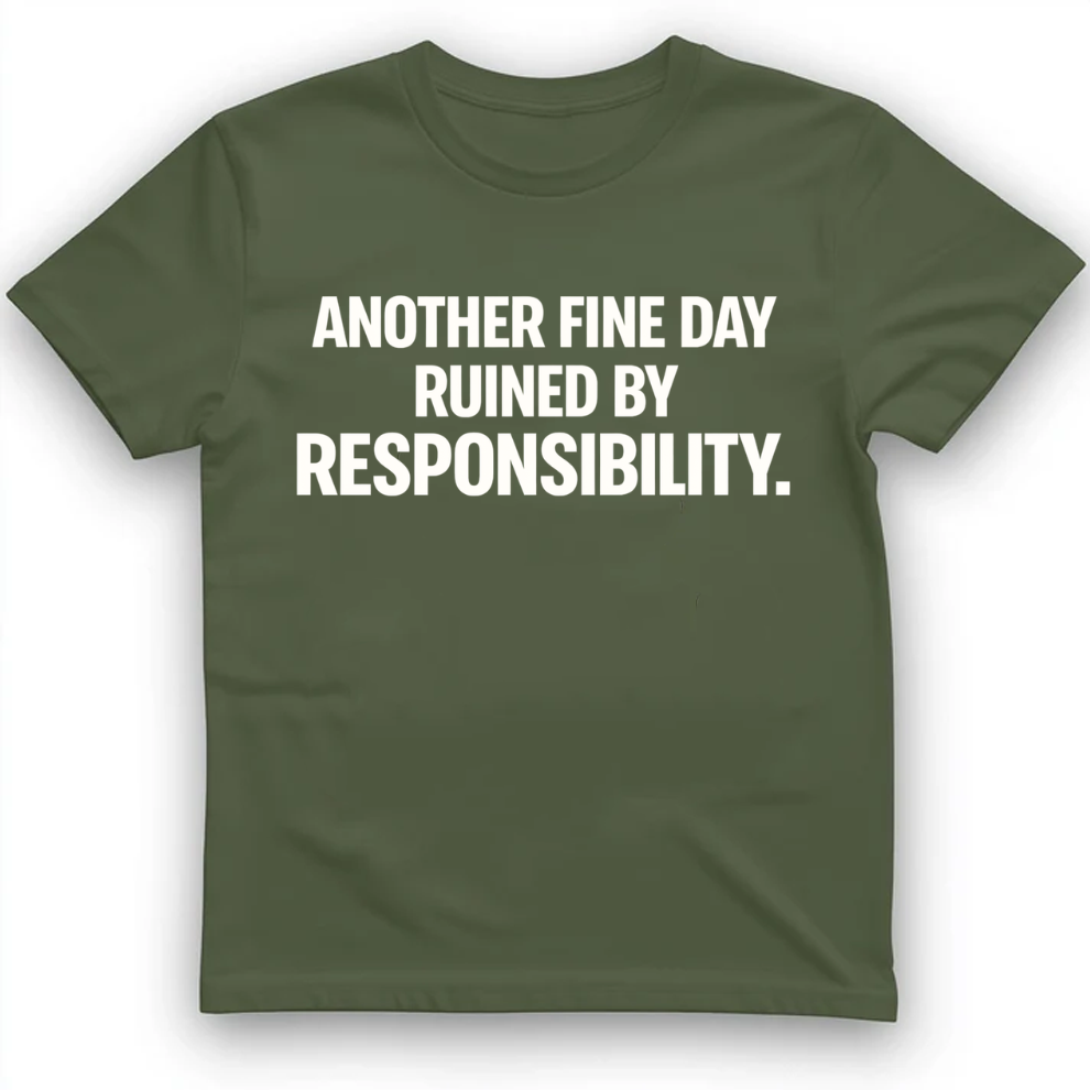 Another fine day ruined by responsibility T-Shirt