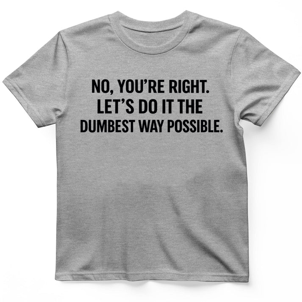 No you're right T-Shirt