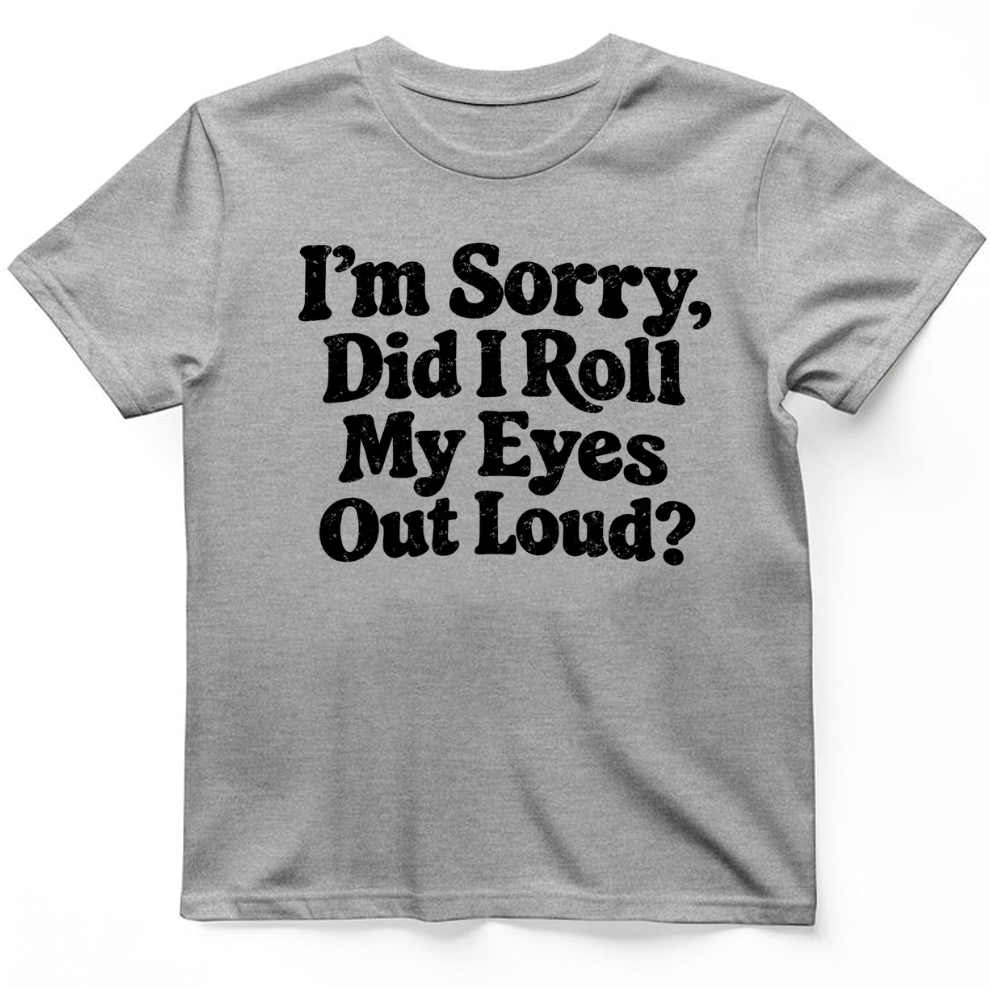 I'm Sorry Did I Roll My Eye Out Loud ? T-Shirt