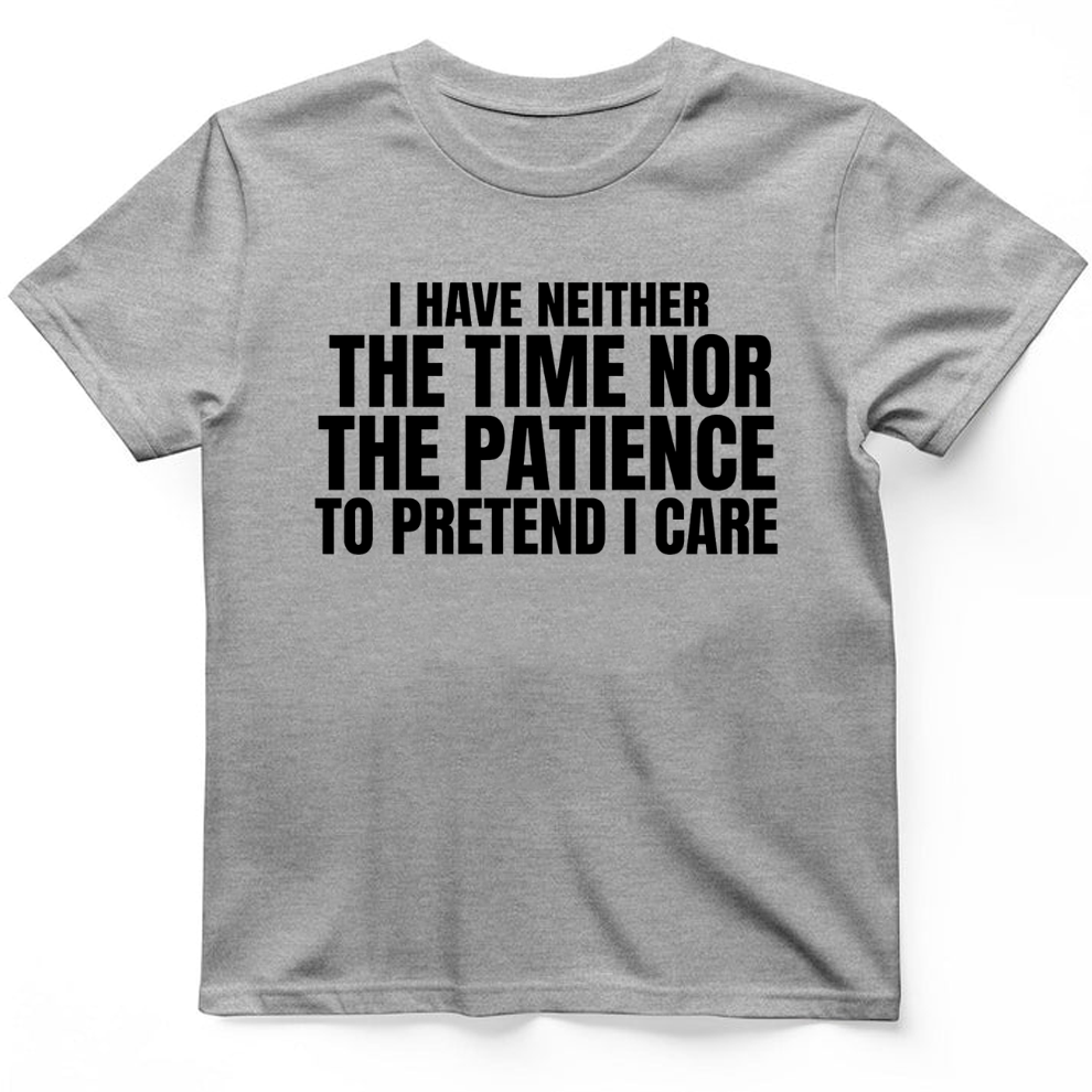 I have neither the time nor the patience to pretend I care T-Shirt