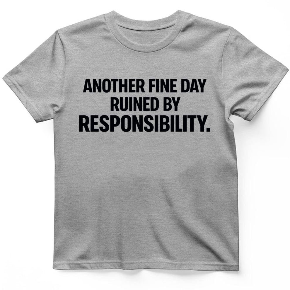 Another fine day ruined by responsibility T-Shirt