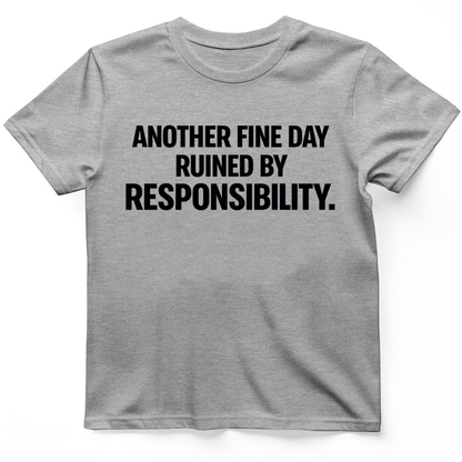 Another fine day ruined by responsibility T-Shirt