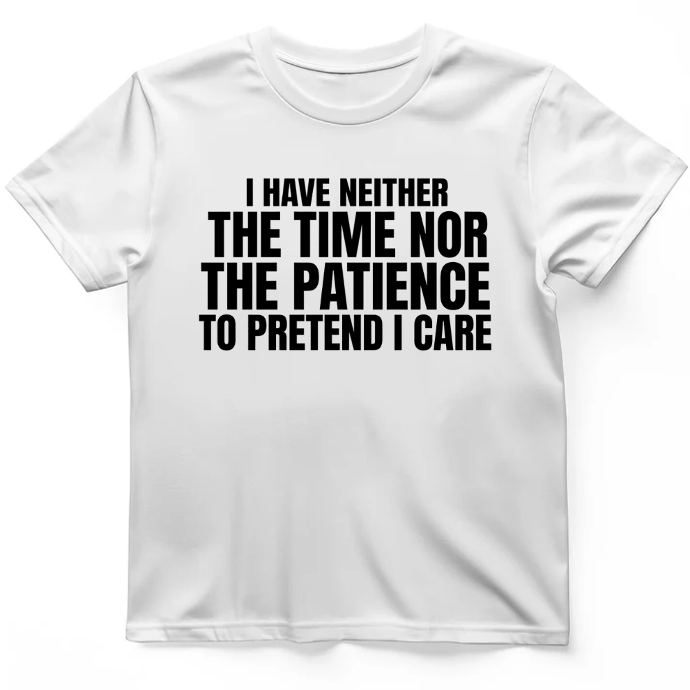 I have neither the time nor the patience to pretend I care T-Shirt