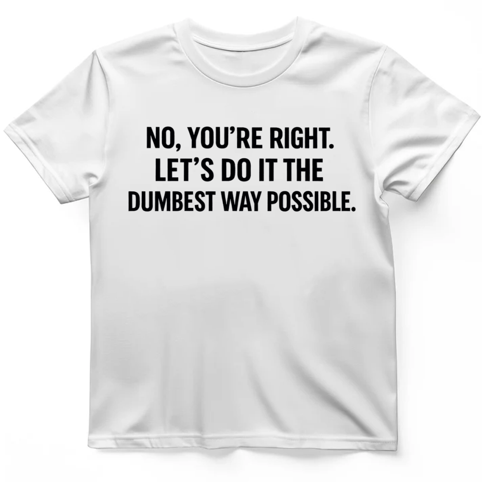 No you're right T-Shirt