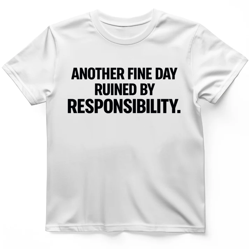 Another fine day ruined by responsibility T-Shirt