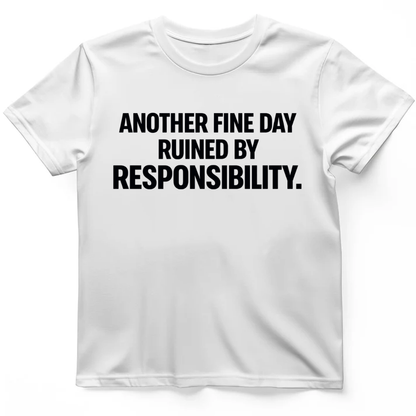 Another fine day ruined by responsibility T-Shirt